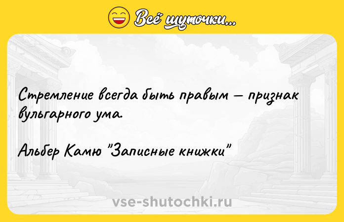 Цитата: Стремление всегда быть правым признак вульгарного ума.Альбер Камю Записные книжки