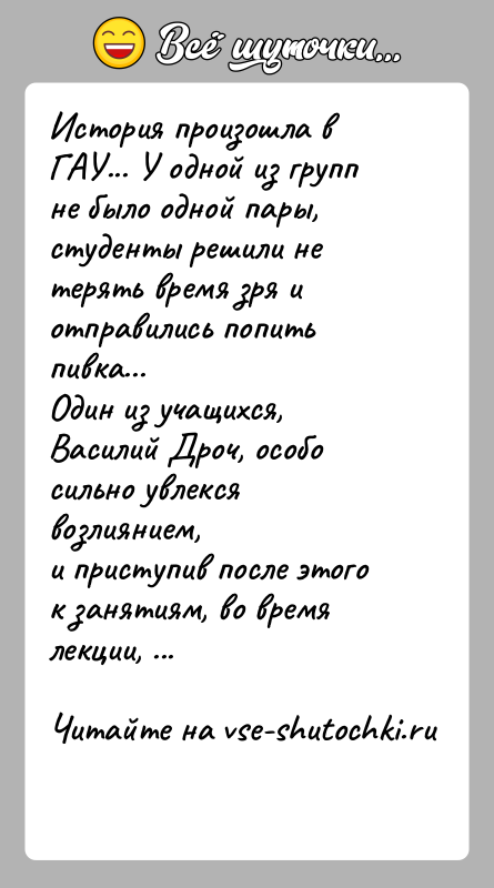 История: История произошла в ГАУ... У одной из групп не было одной пары,студенты решили не терять время зря и отправились попить