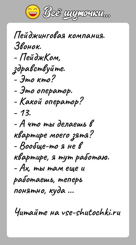 История: Пейджинговая компания. Звонок.- ПейджКом, здравствуйте.- Это кто?- Это оператор.- Какой оператор?- 13.- A что ты делаешь в квартире моего зятя?-