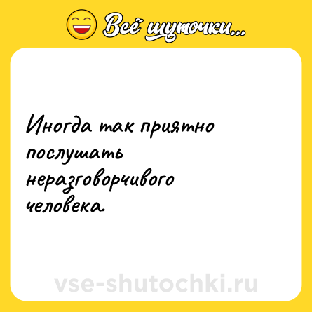 Шутка: Иногда так приятно послушать неразговорчивого человека.