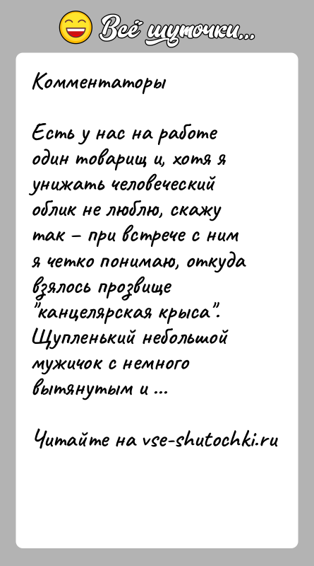 История: КомментаторыЕсть у нас на работе один товарищ и, хотя я унижать человеческий облик не люблю, скажу так при встрече