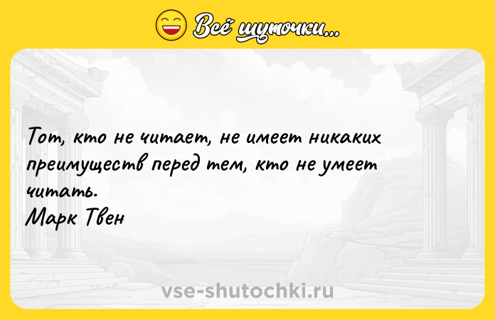 Цитата: Тот, кто не читает, не имеет никаких преимуществ перед тем, кто не умеет читать. Марк Твен