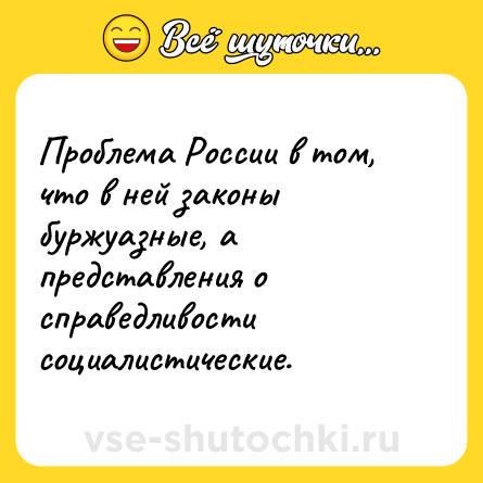 Шутка: Проблема России в том, что в ней законы буржуазные, а представления о справедливости социалистические.