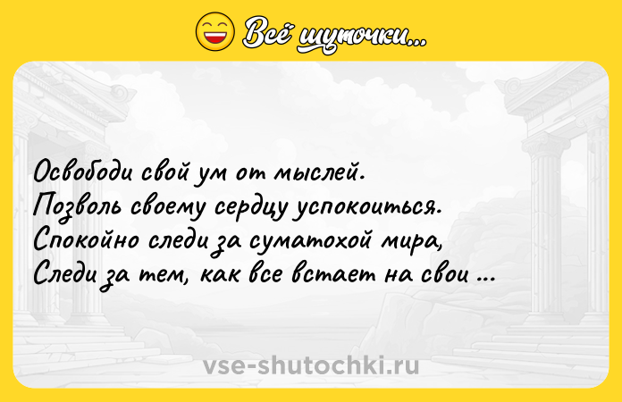 Цитата: Освободи свой ум от мыслей. Позволь своему сердцу успокоиться. Спокойно следи за суматохой мира, Следи за тем, как все встает на свои места.Лао-Цзы