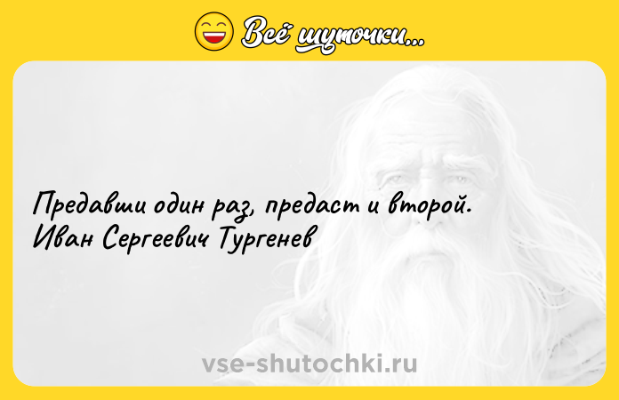 Цитата: Предавши один раз, предаст и второй. Иван Сергеевич Тургенев