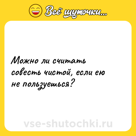 Шутка: Можно ли считать совесть чистой, если ею не пользуешься?