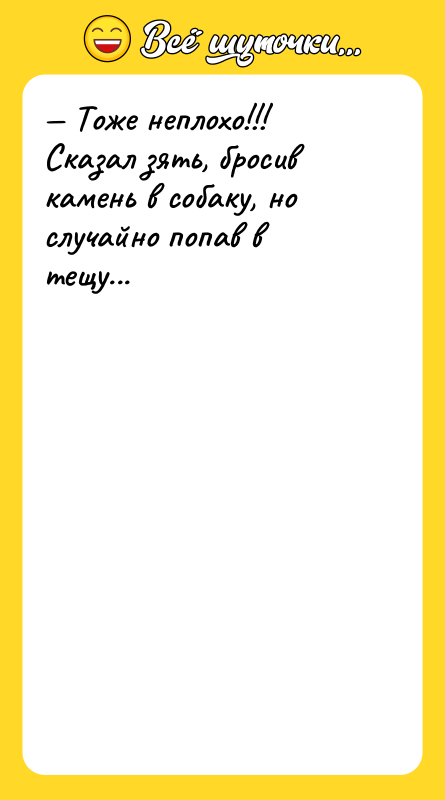 — Тоже неплохо!!! Сказал зять, бросив камень в собаку, но