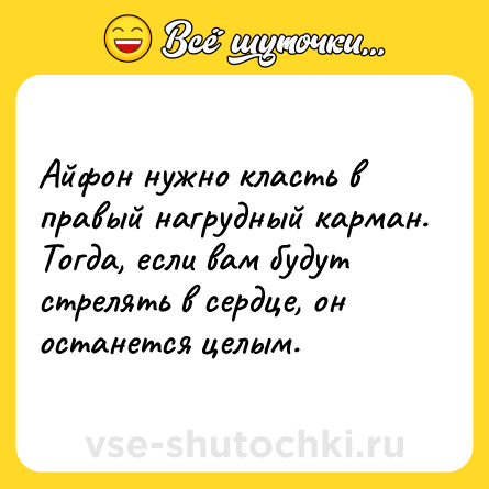 Шутка: Айфон нужно класть в правый нагрудный карман. Тогда, если вам будут стрелять в сердце, он останется целым.