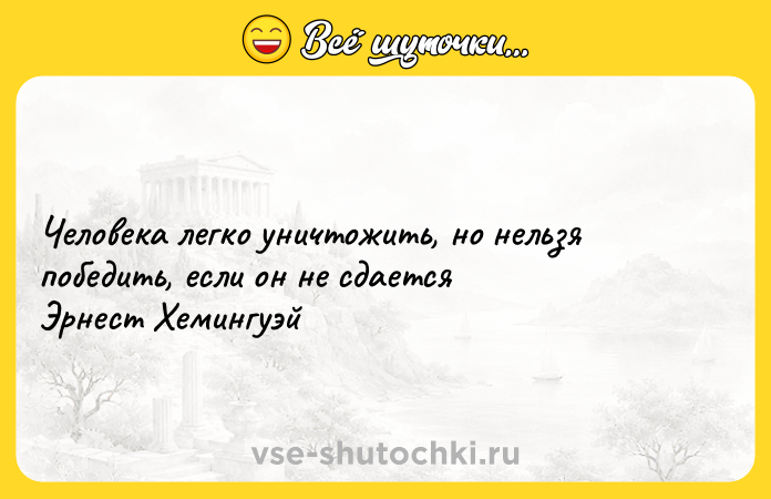 Цитата: Человека легко уничтожить, но нельзя победить, если он не сдается Эрнест Хемингуэй