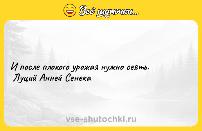 Цитата: И после плохого урожая нужно сеять. Луций Анней Сенека
