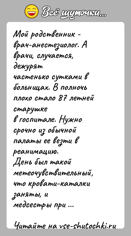 История: Мой родственник - врач-анестезиолог. А врачи, случается, дежурятчастенько сутками в больницах. В полночь плохо стало 87 летней старушкев госпитале. Нужно
