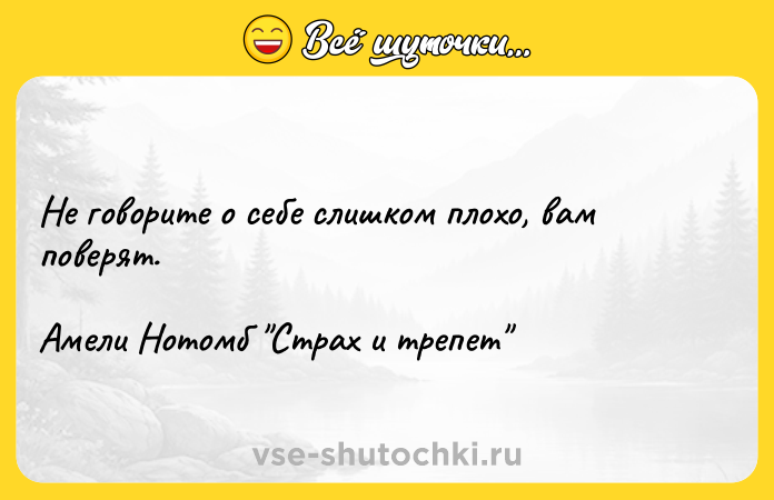 Цитата: Не говорите о себе слишком плохо, вам поверят.Амели Нотомб Страх и трепет