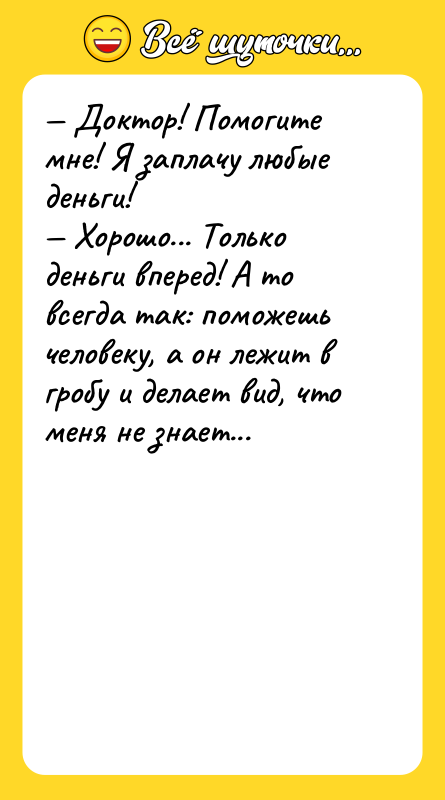 Доктор! Помогите мне! Я заплачу любые деньги! Хорошо...