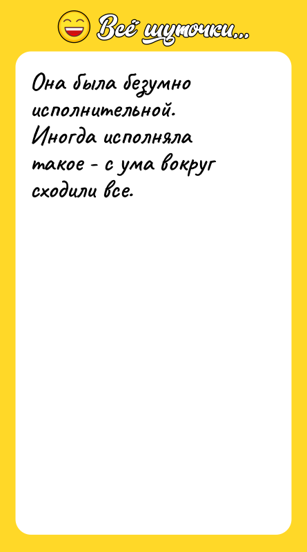 Она была безумно исполнительной. Иногда исполняла такое - с ума