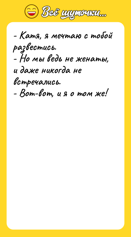 - Катя, я мечтаю с тобой развестись. - Но мы