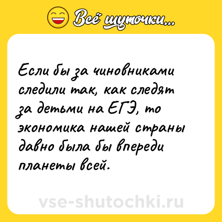 Шутка: Если бы за чиновниками следили так, как следят за детьми на ЕГЭ, то экономика нашей страны давно была бы впереди планеты всей.