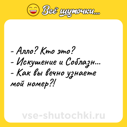Шутка: - Алло? Кто это?<br>- Искушение и Соблазн...<br>- Как вы вечно узнаете мой номер?!
