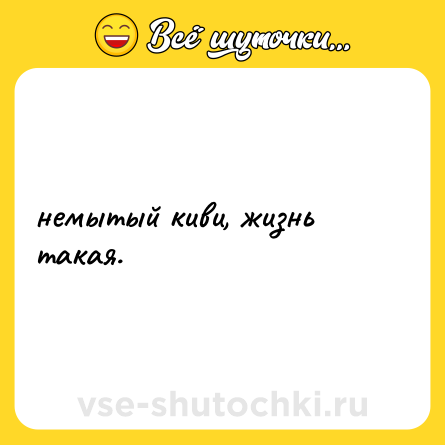 Шутка: немытый киви, жизнь такая.