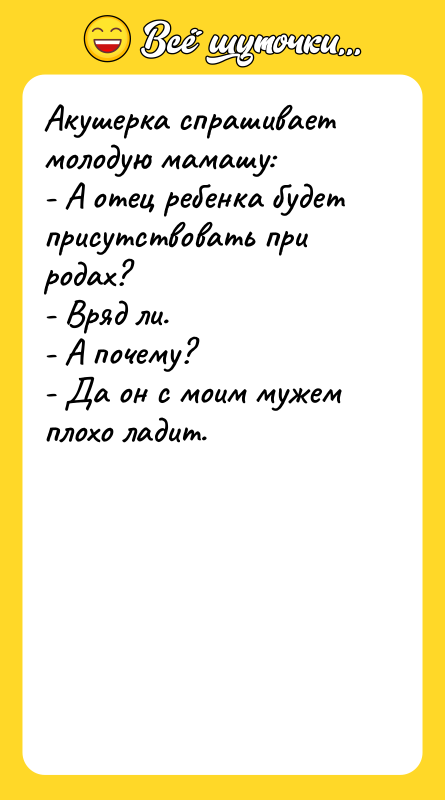 Акушерка спрашивает молодую мамашу: - А отец ребенка будет присутствовать