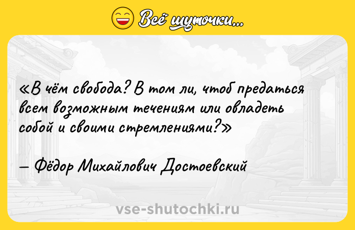Цитата: В чём свобода? В том ли, чтоб предаться всем возможным течениям или овладеть собой и своими стремлениями?Фёдор Михайлович Достоевский