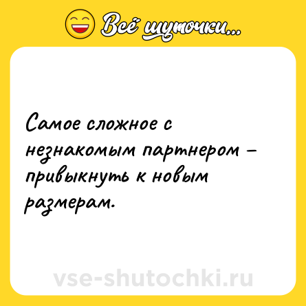 Шутка: Самое сложное с незнакомым партнером – привыкнуть к новым размерам.