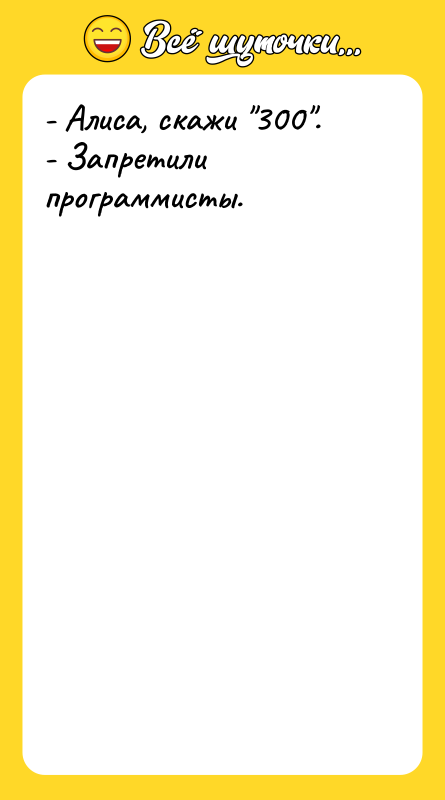 Шутка: - Алиса, скажи 300 .- Запретили программисты.