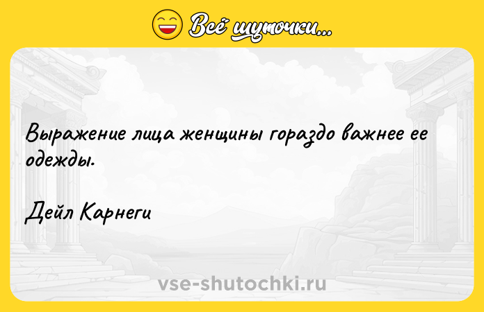 Цитата: Выражение лица женщины гораздо важнее ее одежды.Дейл Карнеги