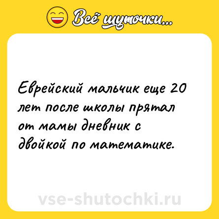 Шутка: Еврейский мальчик еще 20 лет после школы прятал от мамы дневник с двойкой по математике.