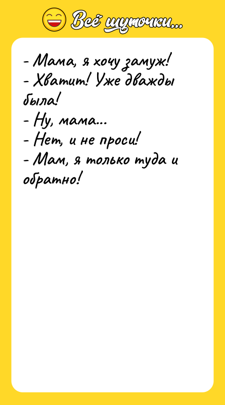 - Мама, я хочу замуж! - Хватит! Уже дважды была!