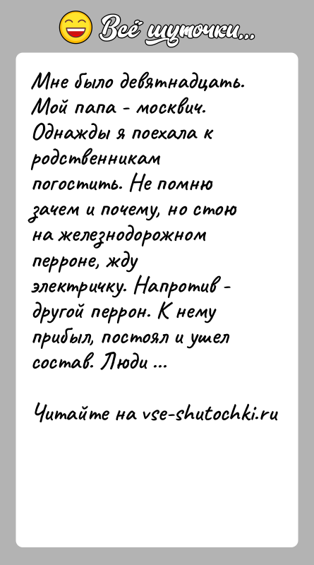 История: Мне было девятнадцать. Мой папа - москвич. Однажды я поехала к родственникам погостить. Не помню зачем и почему, но стою