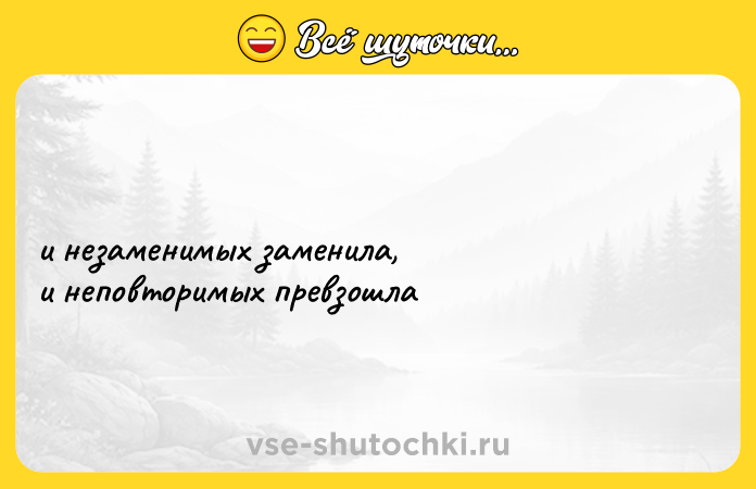 Цитата: и незаменимых заменила, и неповторимых превзошла
