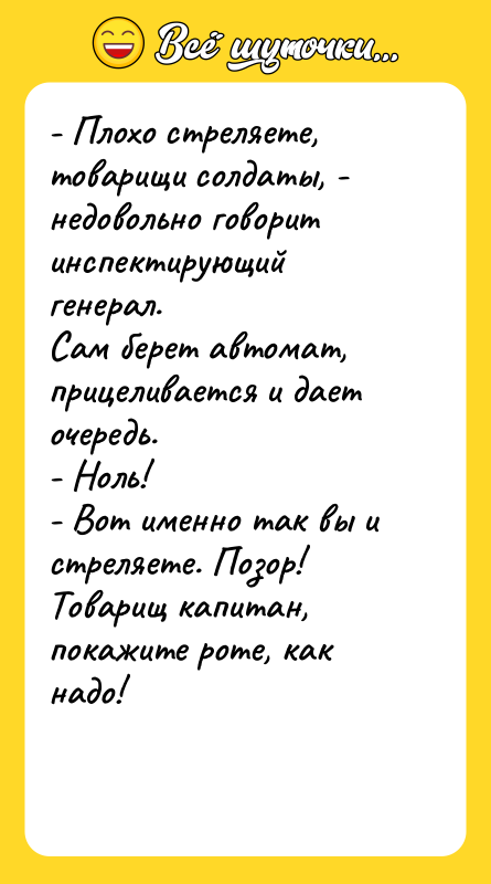 - Плохо стреляете, товарищи солдаты, - недовольно говорит инспектирующий генерал.