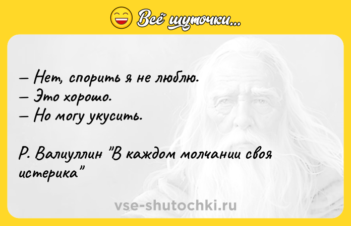 Цитата: Нет, спорить я не люблю. Это хорошо. Но могу укусить. Р. Валиуллин В каждом молчании своя истерика
