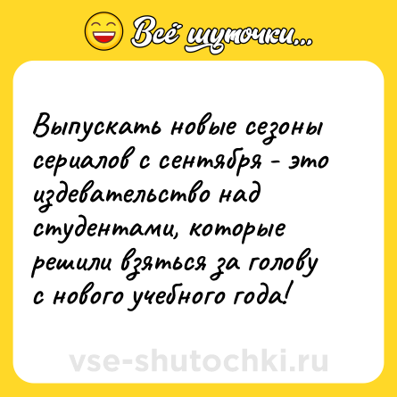 Шутка: Выпускать новые сезоны сериалов с сентября - это издевательство над студентами, которые решили взяться за голову с нового учебного года!