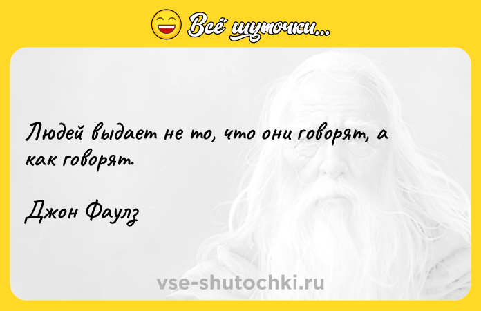 Цитата: Людей выдает не то, что они говорят, а как говорят.Джон Фаулз