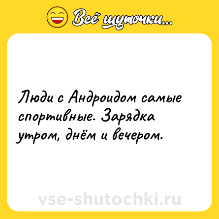 Шутка: Люди с Андроидом самые спортивные. Зарядка утром, днём и вечером.