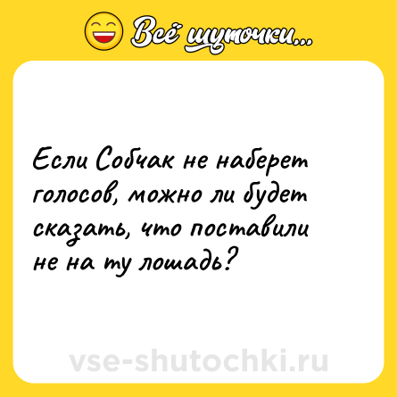 Шутка: Если Собчак не наберет голосов, можно ли будет сказать, что поставили не на ту лошадь?