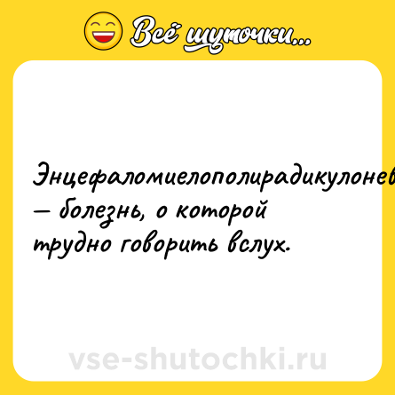 Шутка: Энцефаломиелополирадикулоневрит — болезнь, о которой трудно говорить вслух.