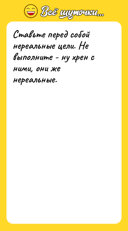 Ставьте перед собой нереальные цели. Не выполните - ну хрен