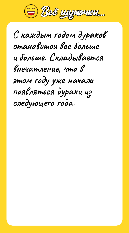 Шутка: С каждым годом дураков становится все больше и больше. Складывается впечатление, что в этом году уже начали появляться дураки из следующего года.