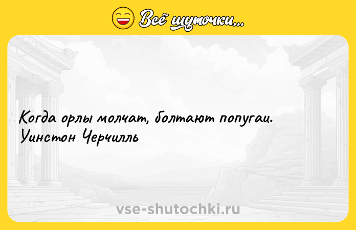 Цитата: Когда орлы молчат, болтают попугаи. Уинстон Черчилль