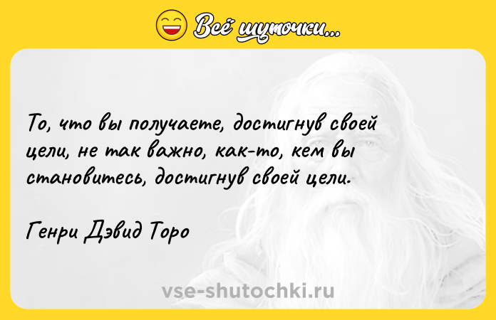 Цитата: То, что вы получаете, достигнув своей цели, не так важно, как-то, кем вы становитесь, достигнув своей цели.Генри Дэвид Торо