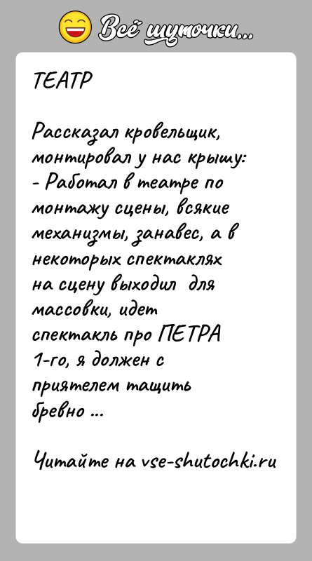 История: ТЕАТРРассказал кровельщик, монтировал у нас крышу: - Работал в театре по монтажу сцены, всякие механизмы, занавес, а в некоторых спектаклях