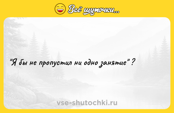 Цитата: Я бы не пропустил ни одно занятие ?