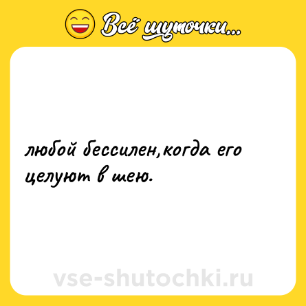 Шутка: любой бессилен,когда его целуют в шею.