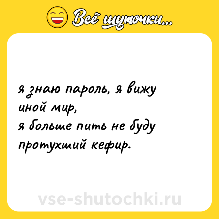 Шутка: я знаю пароль, я вижу иной мир, <br>я больше пить не буду протухший кефир.