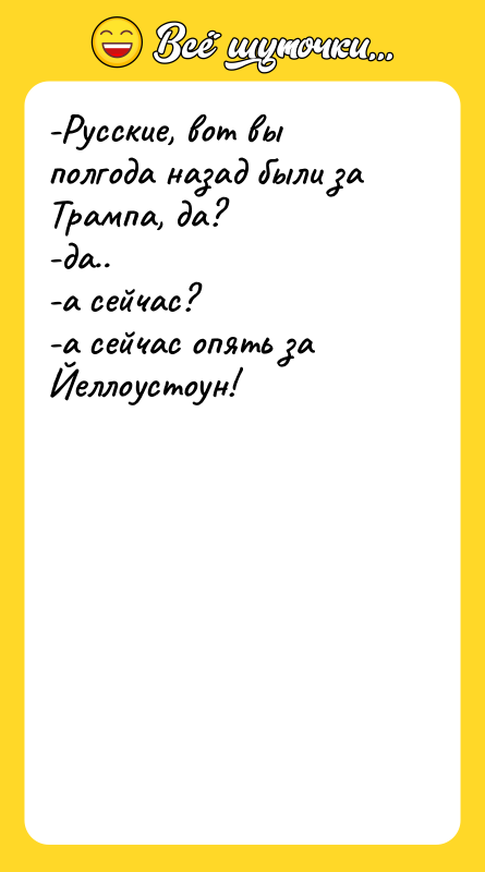 -Русские, вот вы полгода назад были за Трампа, да? 