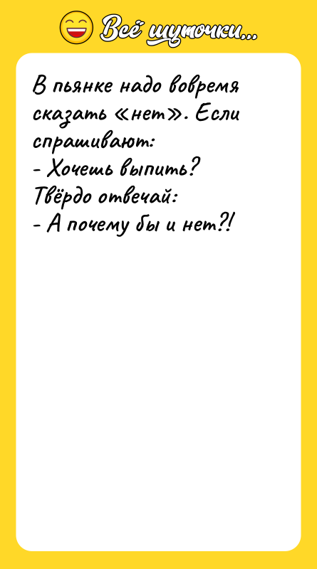 В пьянке надо вовремя сказать нет . Если спрашивают: - Хочешь