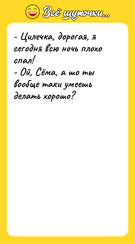 - Цилечка, дорогая, я сегодня всю ночь плохо спал!