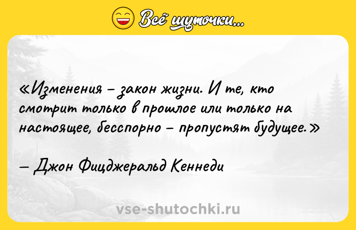 Цитата: Изменения закон жизни. И те, кто смотрит только в прошлое или только на настоящее, бесспорно пропустят будущее.Джон Фицджеральд Кеннеди